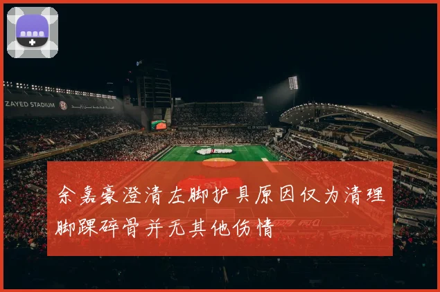 余嘉豪澄清左脚护具原因仅为清理脚踝碎骨并无其他伤情