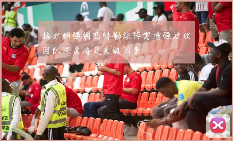 梅尔顿强调巴特勒缺阵需增强进攻团队深度将是关键因素