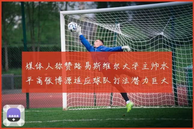 媒体人称赞路易斯维尔大学主帅水平高张博源适应球队打法潜力巨大