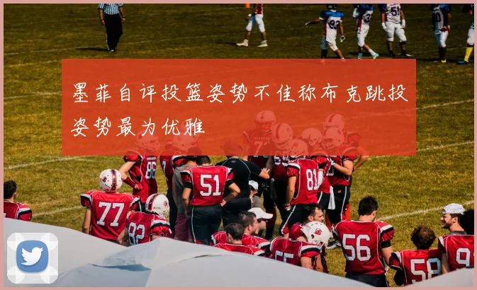 墨菲自评投篮姿势不佳称布克跳投姿势最为优雅