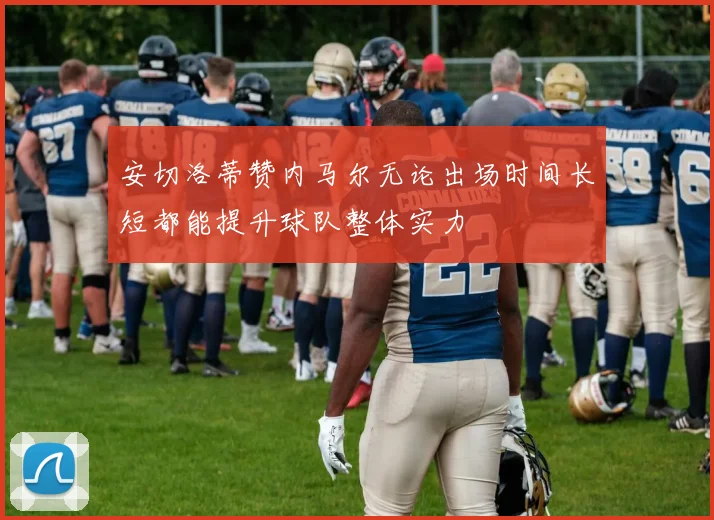 安切洛蒂赞内马尔无论出场时间长短都能提升球队整体实力