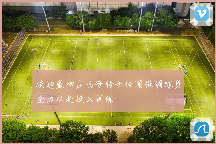 埃迪豪回应戈登转会传闻强调球员全力以赴投入训练