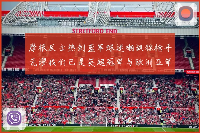 摩根反击热刺蓝军球迷嘲讽称枪手荒谬我们已是英超冠军与欧洲亚军
